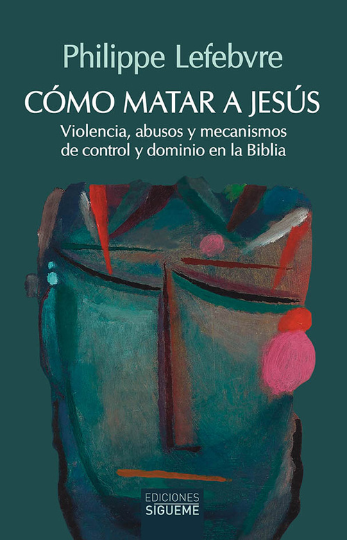 CÓMO MATAR A JESÚS. VIOLENCIA, ABUSOS Y MECANISMOS DE CONTROL Y DOMINIO EN LA BIBLIA