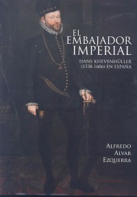 EL EMBAJADOR IMPERIAL. HANS KHEVENHÜLLER (1538-1606) EN ESPAÑA