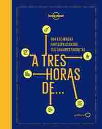 A TRES HORAS DE... 894 ESCAPADAS FANTÁSTICAS DESDE TUS CIUDADES FAVORITAS
