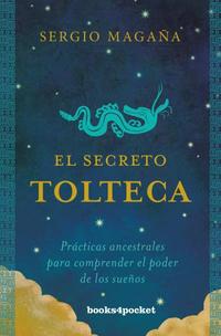 EL SECRETO TOLTECA. PRÁCTICAS ANCESTRALES PARA COMPRENDER EL PODER DE LOS SUEÑOS