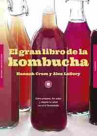 EL GRAN LIBRO DE LA KOMBUCHA. CÓMO PREPARAR, DAR SABOR Y MEJORAR TU SALUD CON EL TÉ FERMENTADO