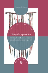BIOGRAFIA Y POLEMICA. EL INCA GARCILASO Y EL ARCHIVO COLONIAL ANDINO EN EL SIGLO XIX