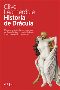 HISTORIA DE DRÁCULA. UN ENSAYO SOBRE LA OBRA MAESTRA DE BRAM STOKER, EL CONDE DRÁCULA Y LOS ORÍGENES