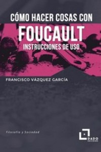COMO HACER COSAS CON FOUCAULT. INSTRUCCIONES DE USO