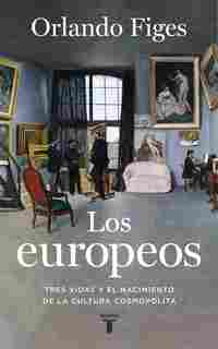 LOS EUROPEOS. TRES VIDAS Y EL NACIMIENTO DE LA CULTURA COSMOPOLITA