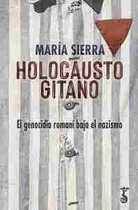 HOLOCAUSTO GITANO. EL GENOCIDIO ROMANÍ BAJO EL NAZISMO