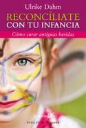 RECONCILIATE CON TU INFANCIA. COMO CURAR ANTIGUAS HERIDAS