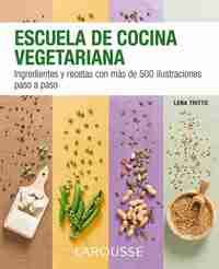ESCUELA DE COCINA VEGETARIANA. INGREDIENTES Y RECETAS CON MAS DE 500 ILUSTRACIONES PASO A PASO