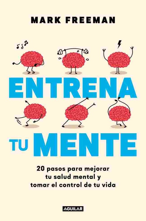 ENTRENA TU MENTE. 20 PASOS PARA MEJORAR TU SALUD MENTAL Y TOMAR EL CONTROL DE TU VIDA
