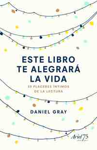 ESTE LIBRO TE ALEGRARÁ LA VIDA. 50 PLACERES INTIMOS DE LA LECTURA