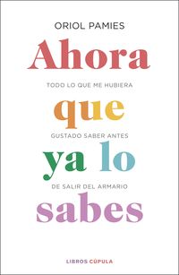 AHORA QUE YA LO SABES. TODO LO QUE ME HUBIERA GUSTADO SABER ANTES DE SALIR DEL ARMARIO