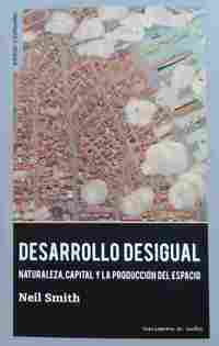 DESARROLLO DESIGUAL. NATURALEZA, CAPITAL Y LA PRODUCCIÓN DEL ESPACIO