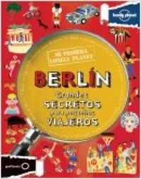 BERLÍN. MI PRIMERA LONELY PLANET. GRANDES SECRETOS PARA PEQUEÑOS VIAJEROS