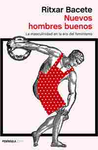 NUEVOS HOMBRES BUENOS. LA MASCULINIDAD EN LA ERA DEL FEMINISMO