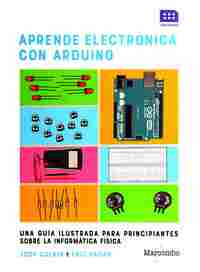 APRENDE ELECTRÓNICA CON ARDUINO. UNA GUÍA ILUSTRADA PARA PRINCIPIANTES SOBRE LA INFORMÁTICA FÍSICA