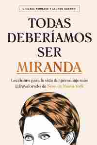 TODAS DEBERÍAMOS SER MIRANDA. LECCIONES PARA LA VIDA DEL PERSONAJE MÁS INFRAVALORADO DE SEXO EN NUEV