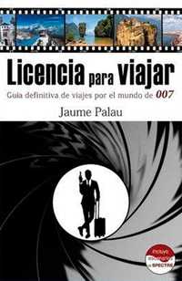 LICENCIA PARA VIAJAR. GUIA DEFINITIVA DE VIAJES POR EL MUNDO DE 007