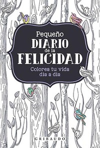 PEQUEÑO DIARIO DE LA FELICIDAD. COLOREA TU VIDA DÍA A DÍA