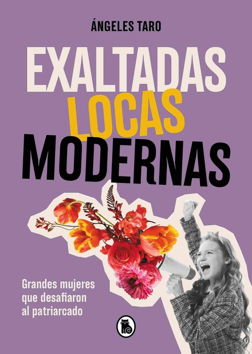 EXALTADAS, LOCAS, MODERNAS. GRANDES MUJERES QUE DESAFIARON AL PATRIARCADO