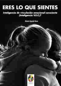 ERES LO QUE SIENTES. INTELIGENCIA DE VINCULACIÓN EMOCIONAL CONSCIENTE (INTELIGENCIA V.E.C.)