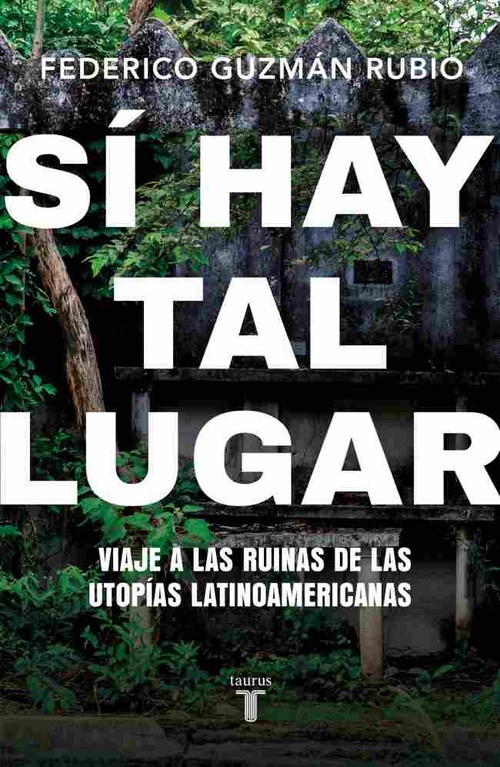 SI HAY TAL LUGAR. VIAJE A LAS RUINAS DE LAS UTOPÍAS LATINOAMERICANAS