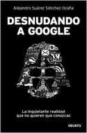 DESNUDANDO A GOOGLE: LA INQUIETANTE REALIDAD QUE NO QUIEREN QUE CONOZCAS