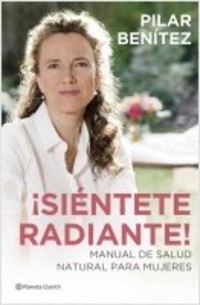 ¡SIÉNTETE RADIANTE! MANUAL DE SALUD NATURAL PARA MUJERES