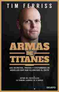 ARMAS DE TITANES. LOS SECRETOS, TRUCOS Y COSTUMBRES DE AQUELLOS QUE HAN ALCANZADO EL EXITO