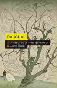 DA IGUAL. LOS VEINTICINCO CUENTOS DESPIADADOS DE AGOTA KRISTOF