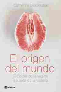 EL ORIGEN DEL MUNDO. EL PODER DE LA VAGINA A TRAVÉS DE LA HISTORIA