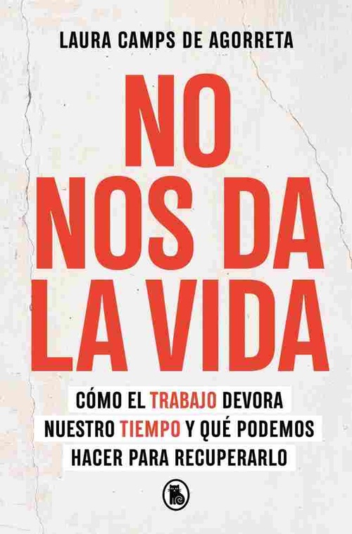 NO NOS DA LA VIDA. CÓMO EL TRABAJO DEVORA NUESTRO TIEMPO Y QUÉ PODEMOS HACER PARA RECUPERARLO
