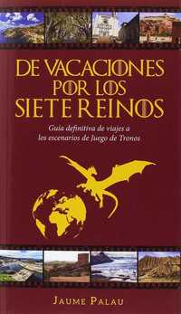 DE VACACIONES POR LOS SIETE REINOS. GUIA DEFINITIVA VIAJES A LOS ESCENARIOS DE JUEGO DE TRONOS