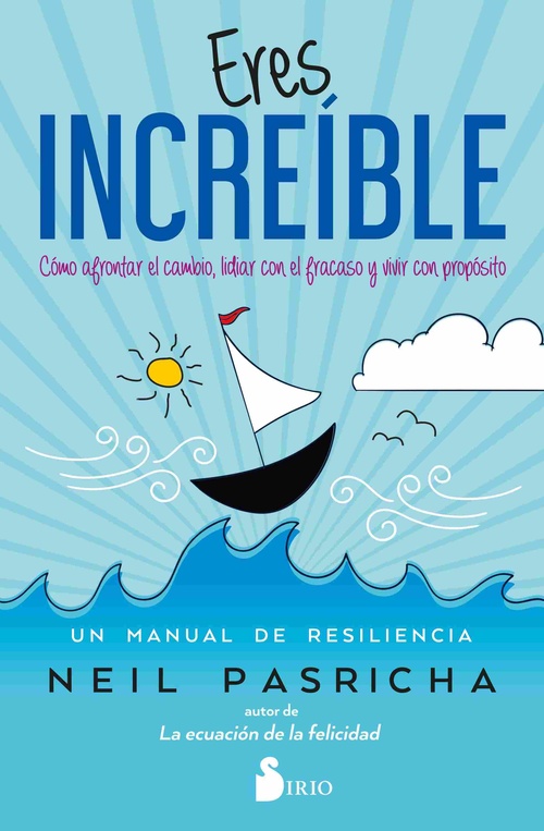 ERES INCREÍBLE. CÓMO AFRONTAR EL CAMBIO, LIDIAR CON EL FRACASO Y VIVIR CON PROPÓSITO. UN MANUAL