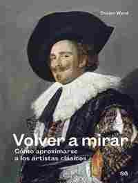 VOLVER A MIRAR. COMO APROXIMARSE A LOS ARTISTAS CLÁSICOS