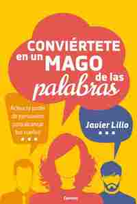 CONVIÉRTETE EN UN MAGO DE LAS PALABRAS. ACTIVA TU PODER DE PERSUASIÓN PARA ALCANZAR TUS SUEÑOS