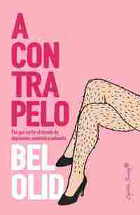 A CONTRAPELO. O POR QUÉ ROMPER EL CÍRCULO DE DEPILACIÓN, SUMISIÓN Y AUTOODIO