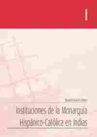 INSTITUCIONES DE LA MONARQUÍA HISPÁNICO-CATÓLICA EN INDIAS