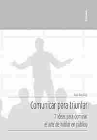 COMUNICAR PARA TRIUNFAR /7 IDEAS PARA DOMINAR EL ARTE DE HABLAR EN PÚBLICO      7 IDEAS PARA DOMINAR