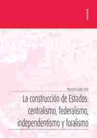 LA CONSTRUCCIÓN DE ESTADOS: CENTRALISMO, FEDERALISMO, INDEPENDENTISMO Y FORALISMO