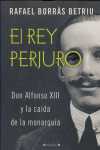 REY PERJURO, EL. DON ALFONSO XIII Y LA CAIDA DE LA MONARQUIA