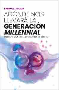 ADÓNDE NOS LLEVARÁ LA GENERACIÓN MILLENNIAL. EN LUCHA CONTRA LA ESTRUCTURA DE GÉNERO
