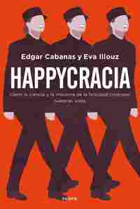 HAPPYCRACIA. CÓMO LA CIENCIA Y LA INDUSTRIA DE LA FELICIDAD CONTROLAN NUESTRAS VIDAS