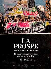 LA PROSPE. ESCUELA VIVA: 40 AÑOS CONSTRUYENDO CULTURA POPULAR, 1973-2013