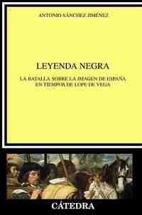 LEYENDA NEGRA. LA BATALLA SORE LA IMAGEN DE ESPAÑA EN TIEMPOS DE LOPE DE VEGA