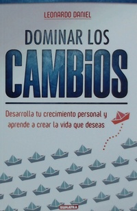 DOMINAR LOS CAMBIOS. DESARROLLA TU CRECIMIENTO PERSONAL Y APRENDE A CREAR LA VIDA QUE DESEAS