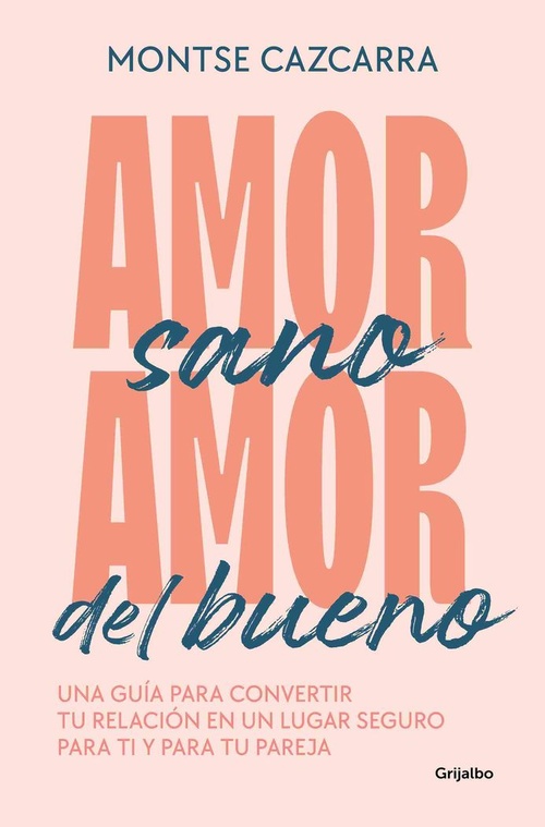 AMOR SANO, AMOR DEL BUENO. UNA GUÍA PARA CONVERTIR TU RELACIÓN EN UN LUGAR SEGURO PARA TI Y PARA TU