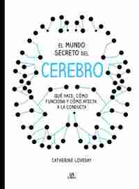 MUNDO SECRETO DEL CEREBRO. QUÉ HACE, CÓMO FUNCIONA Y CÓMO AFECTA A LA CONDUCTA