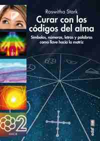 CURAR CON LOS CODIGOS DEL ALMA. SÍMBOLOS, NÚMEROS, LETRAS Y PALABRAS COMO LLAVE HACIA LA MATRIZ