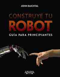 CONSTRUYE TU ROBOT. GUIA PARA PRINCIPIANTES
