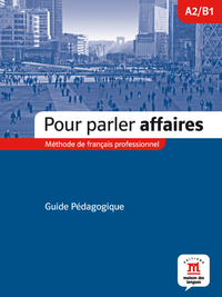 A2/B1. POUR PARLER AFFAIRES: GUIDE DU PROFESSEUR. METHODE DE FRANÇAIS PROFESSIONNEL